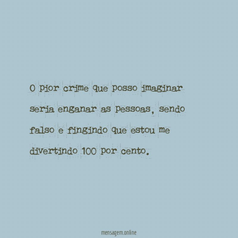 O pior crime que posso imaginar seria enganar as pessoas