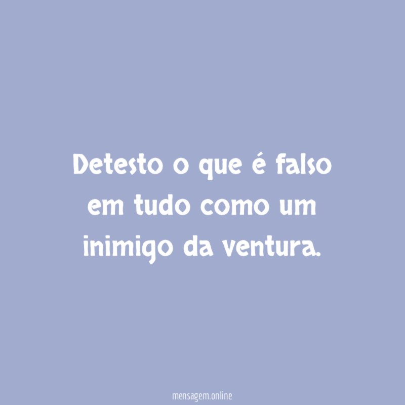 Detesto o que é falso em tudo como um inimigo da ventura