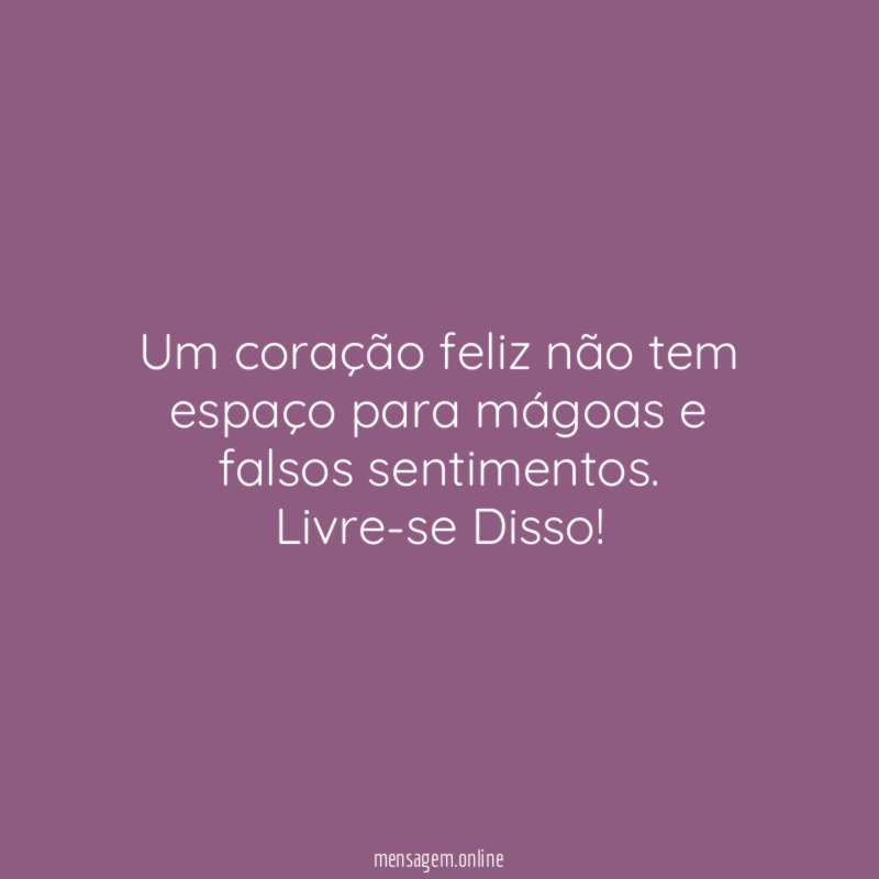 Um coração feliz não tem espaço para mágoas