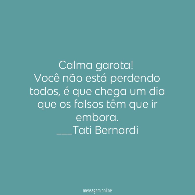 Calma garota!
Você não está perdendo todos, é que chega um dia que os falsos têm que ir embora.
