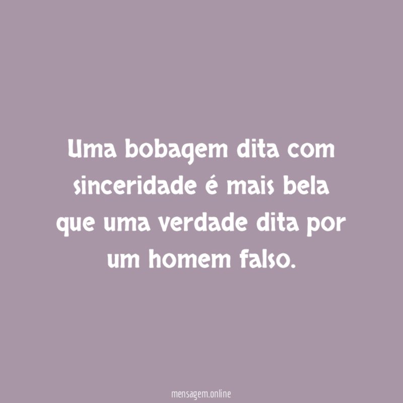 Uma bobagem dita com sinceridade é mais bela
