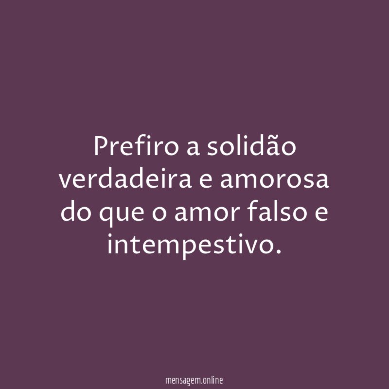 Prefiro a solidão verdadeira e amorosa do que