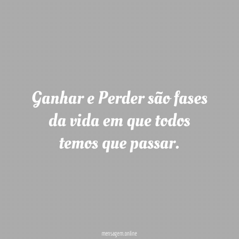 Ganhar e Perder são fases da vida em