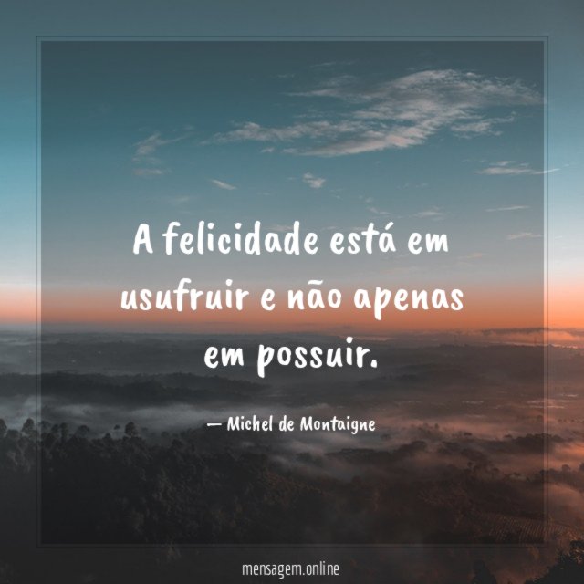 A felicidade está em usufruir e não apenas em possuir
