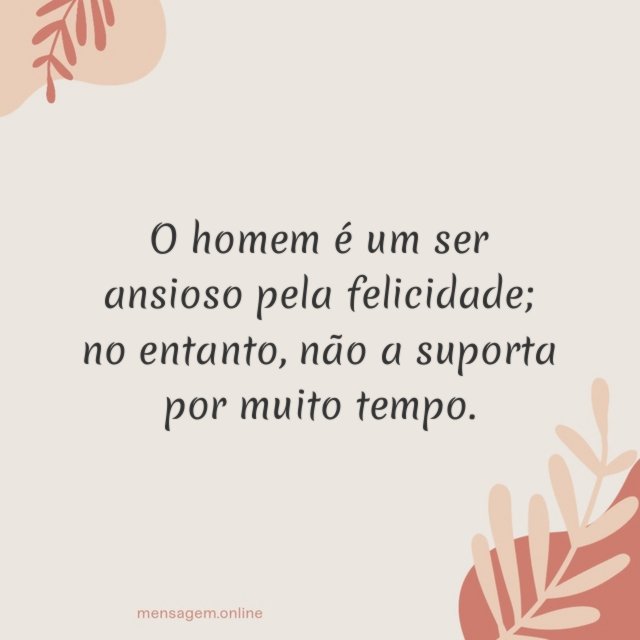 O homem é um ser ansioso pela felicidade