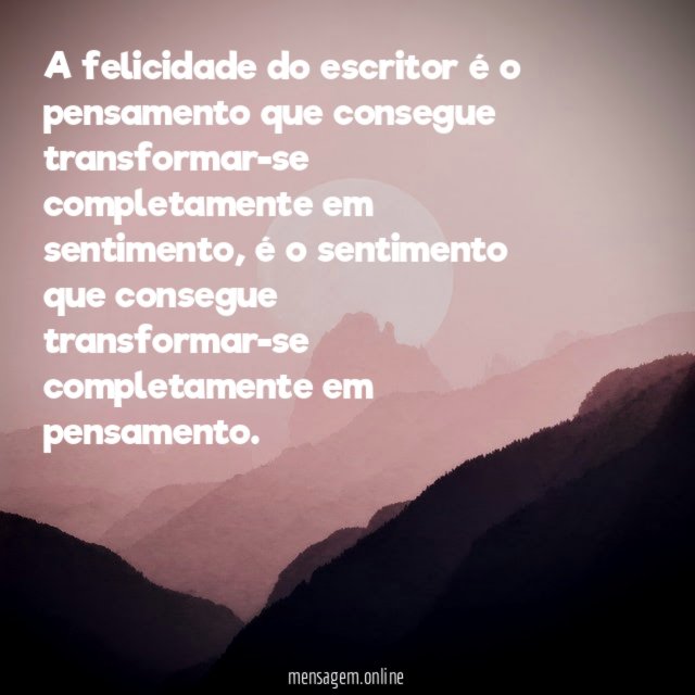 A felicidade do escritor é o pensamento que consegue transformar-se completamente em sentimento