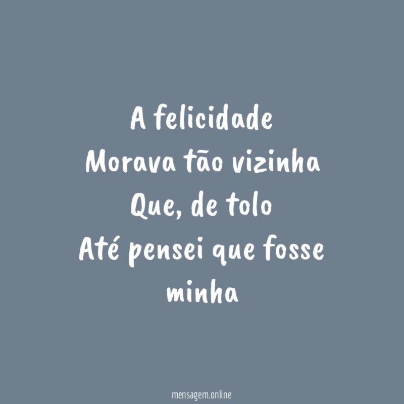 A felicidade Morava tão vizinha Que