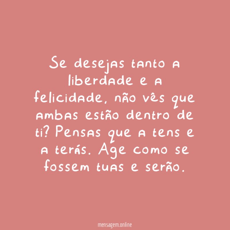 Se desejas tanto a liberdade e a felicidade