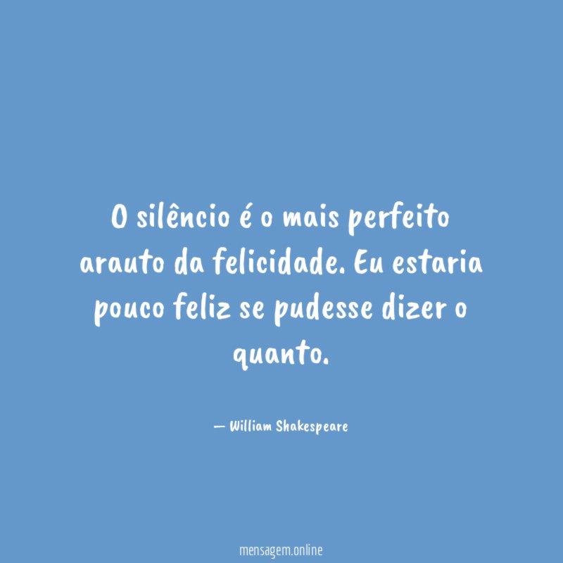 O silêncio é o mais perfeito arauto da felicidade