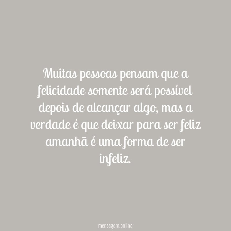Muitas pessoas pensam que a felicidade somente será
