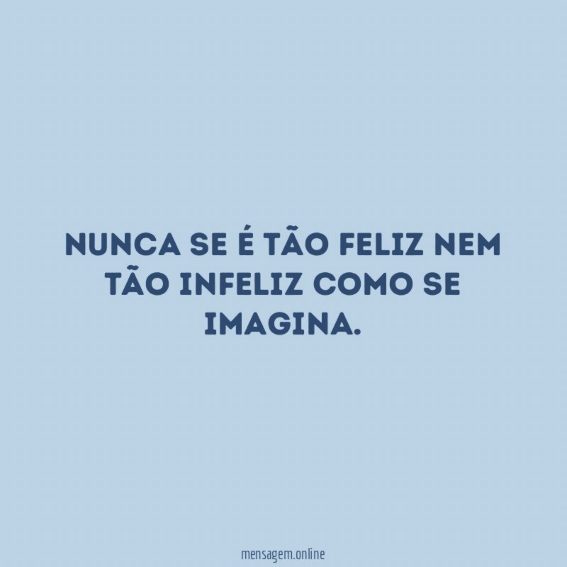 Nunca se é tão feliz nem tão infeliz como se imagina