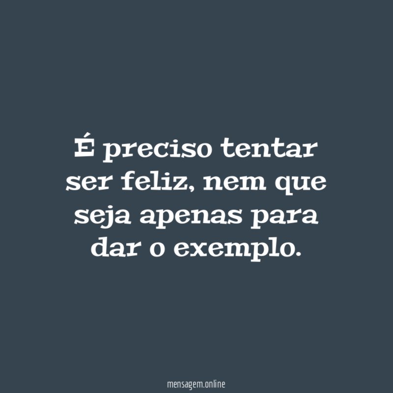 É preciso tentar ser feliz