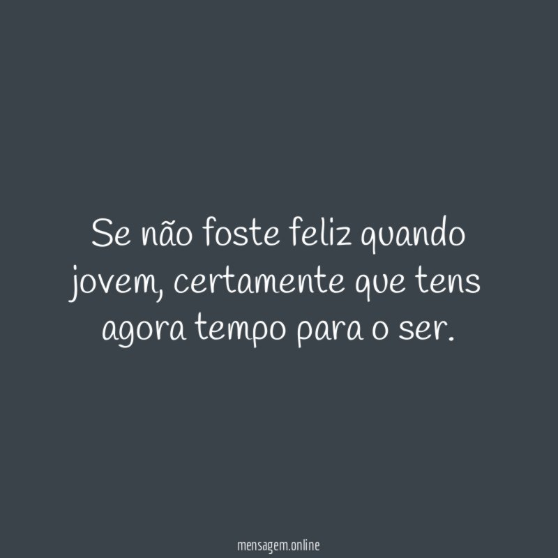 Se não foste feliz quando jovem