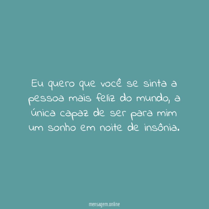 Eu quero que você se sinta a pessoa mais feliz do mundo