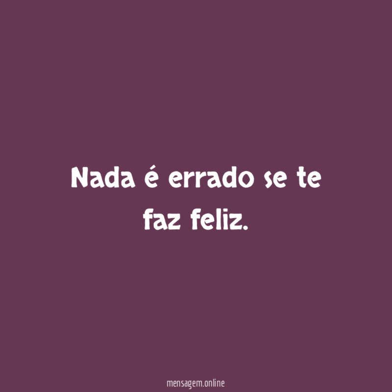 Nada é errado se te faz feliz