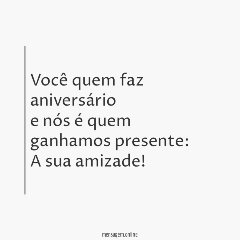 Você quem faz aniversário e nós é quem ganhamos presente