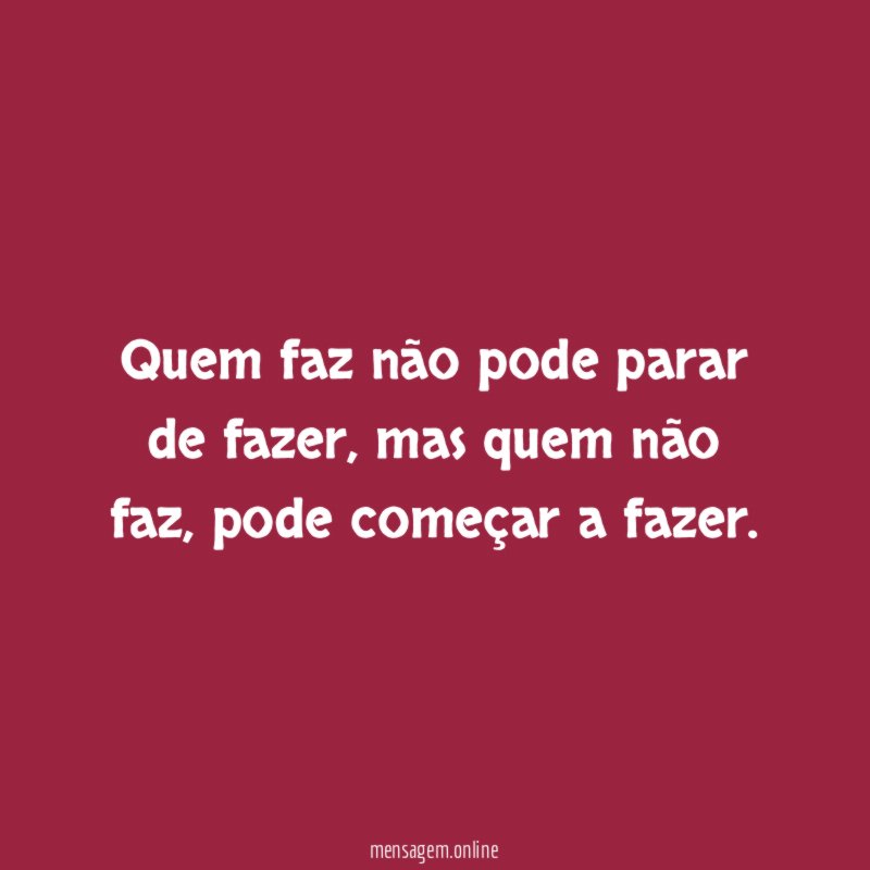 Quem faz não pode parar de fazer