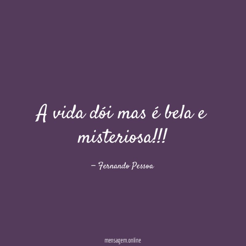 A vida dói mas é bela e misteriosa