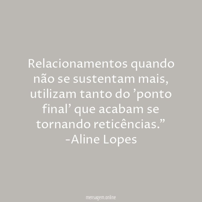 "Relacionamentos quando não se sustentam mais, utilizam tanto do 'ponto final' que acabam se tornando reticências."