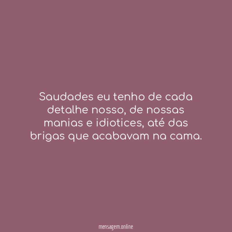 Saudades eu tenho de cada detalhe nosso