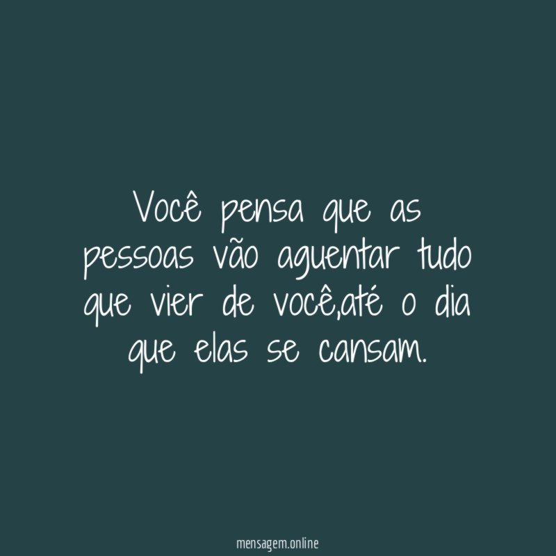 Você pensa que as pessoas vão aguentar tudo