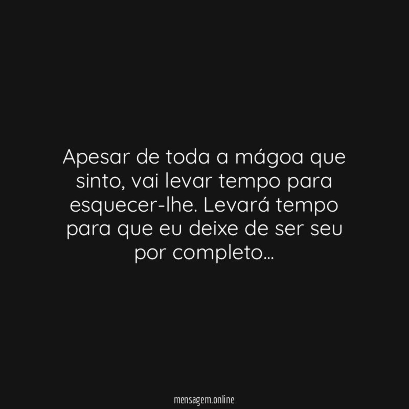 Apesar de toda a mágoa que sinto