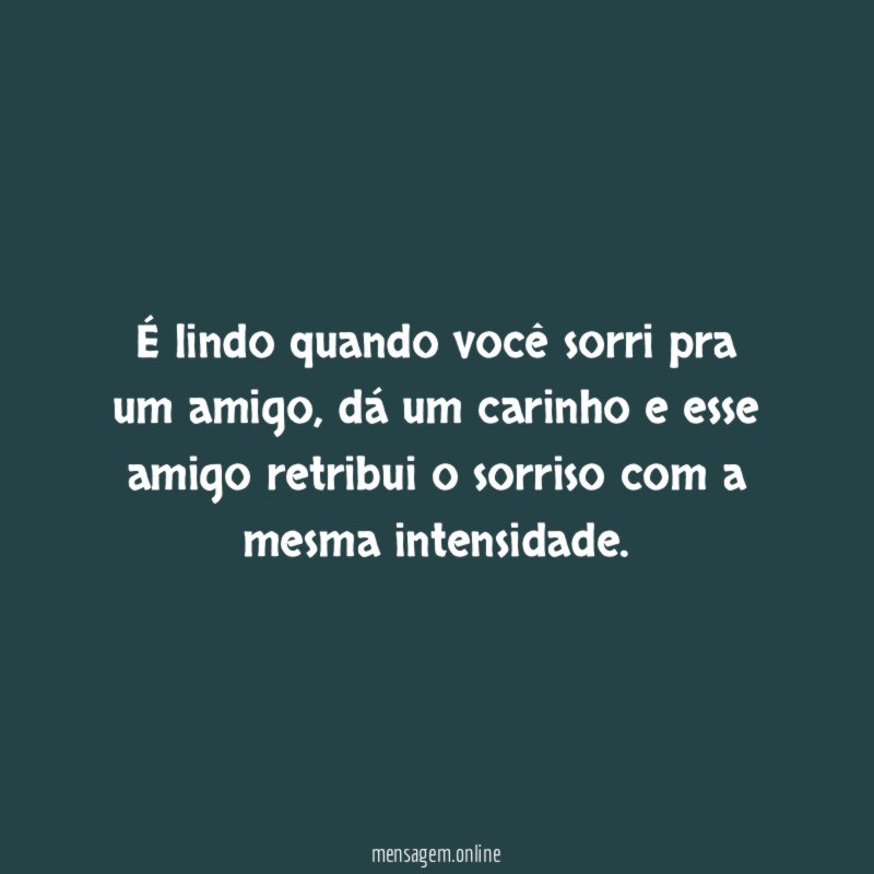 É lindo quando você sorri pra um amigo