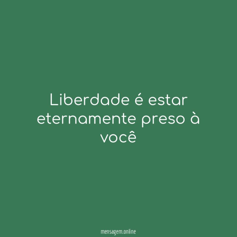 Liberdade é estar eternamente preso à você