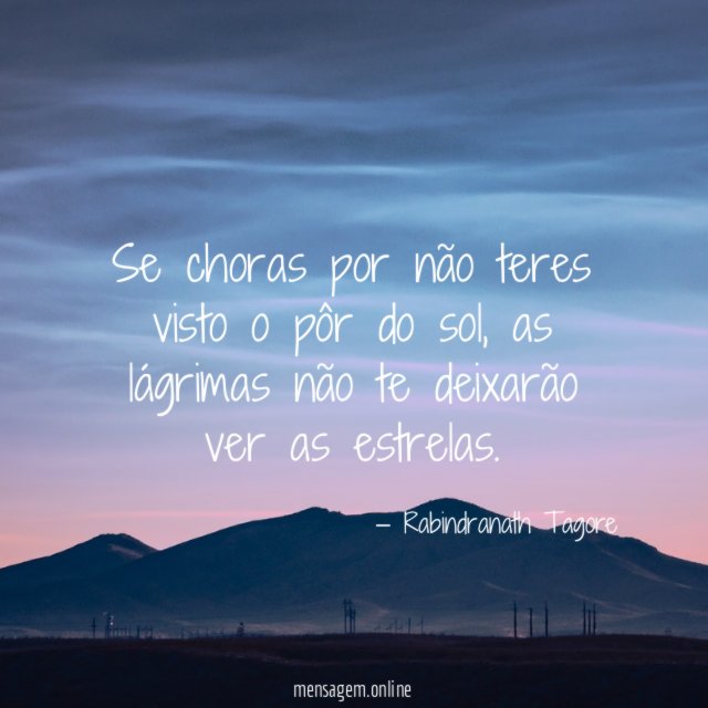 Se choras por não teres visto o pôr do sol