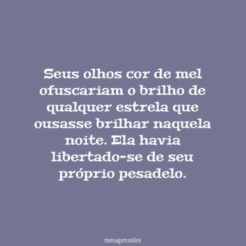 Seus olhos cor de mel ofuscariam o brilho