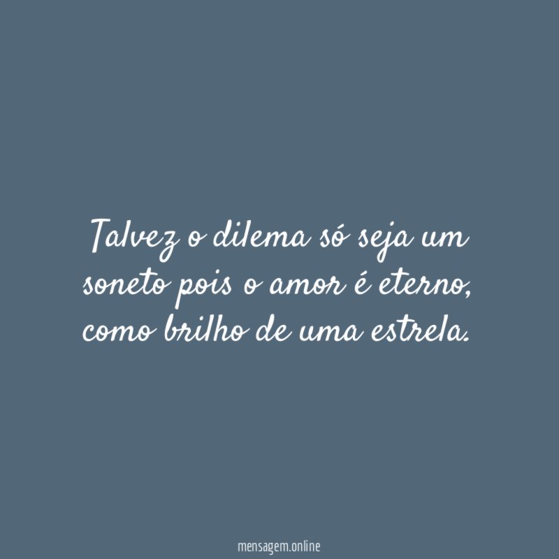 talvez o dilema só seja um soneto pois o amor é eterno