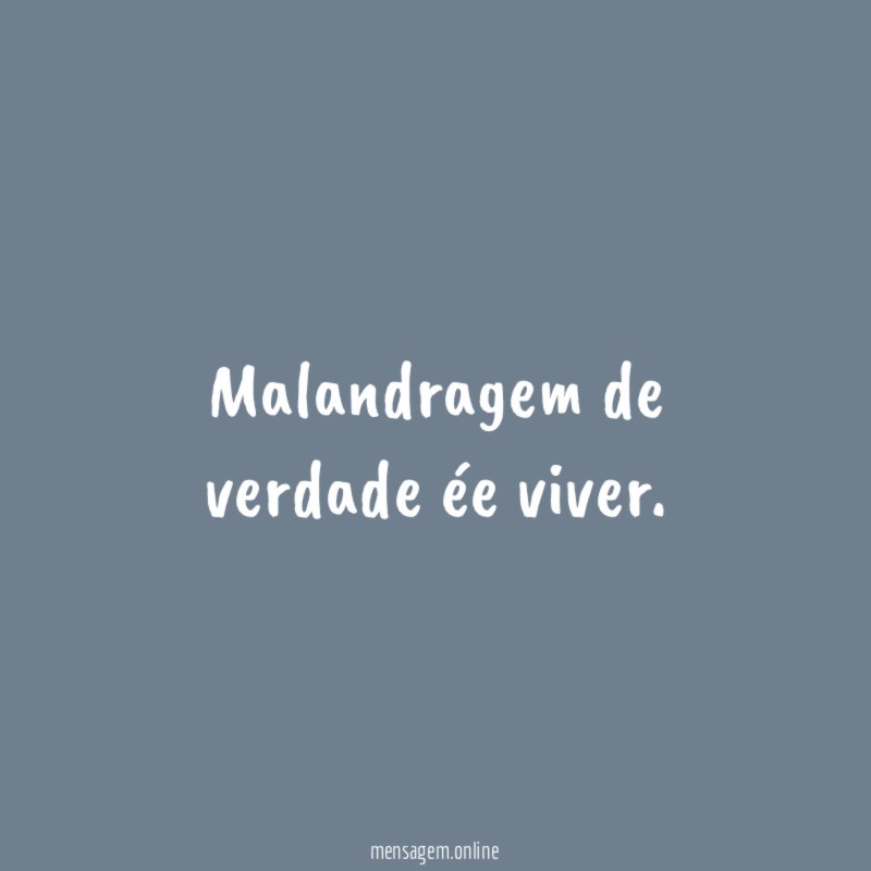 Malandragem de verdade ée viver