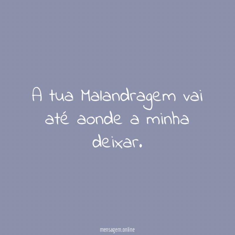 A tua Malandragem vai até aonde a minha deixar
