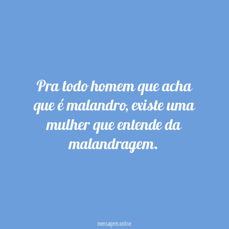 Pra todo homem que acha que é malandro