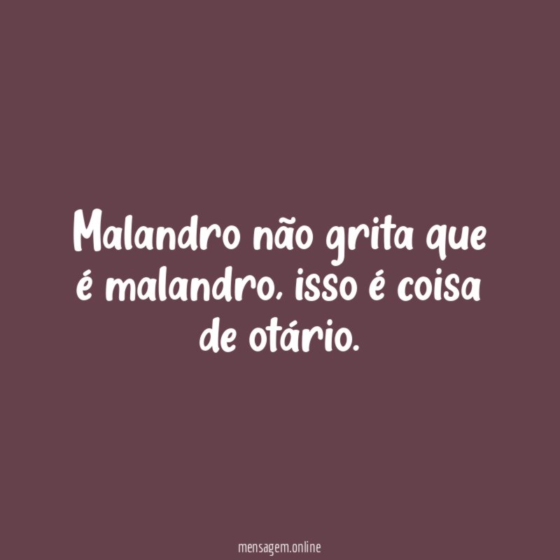 Malandro não grita que é malandro