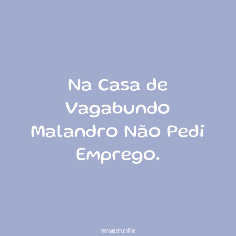 Na Casa de Vagabundo Malandro Não Pedi Emprego