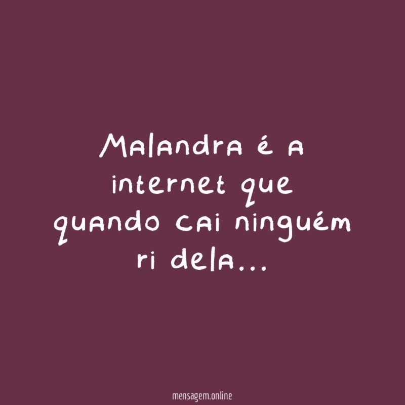Malandra é a internet que quando cai ninguém ri dela