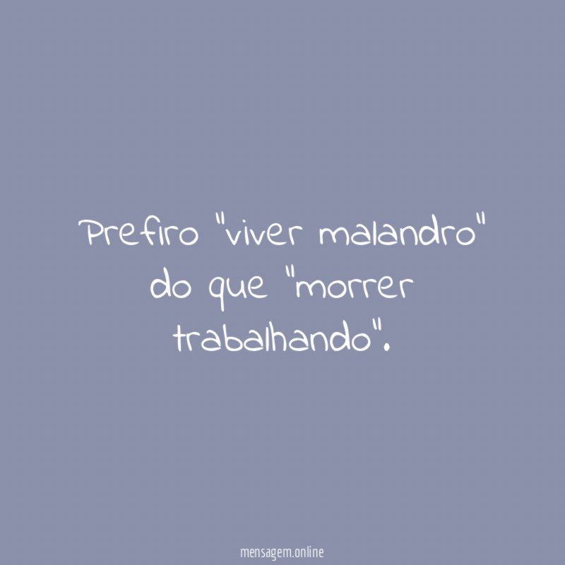 Prefiro "viver malandro" do que "morrer trabalhando"