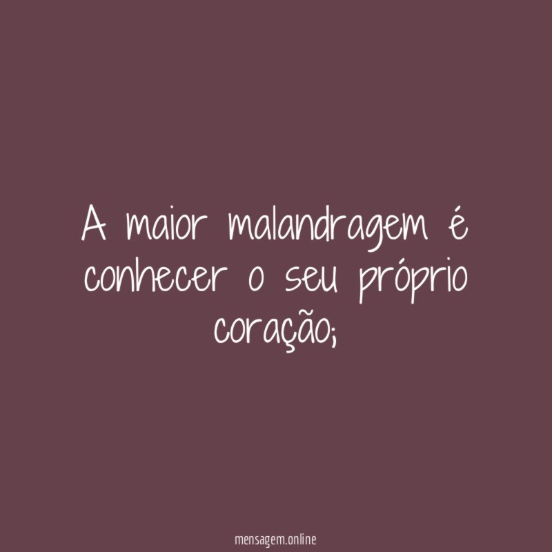 A maior malandragem é conhecer o seu próprio coração