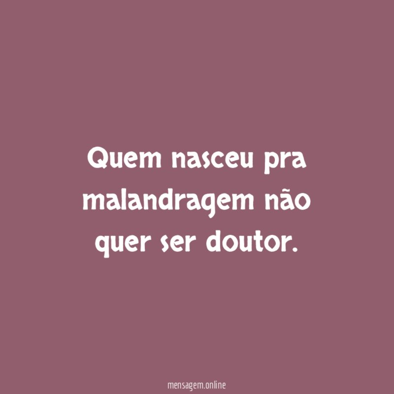 Quem nasceu pra malandragem não quer ser doutor