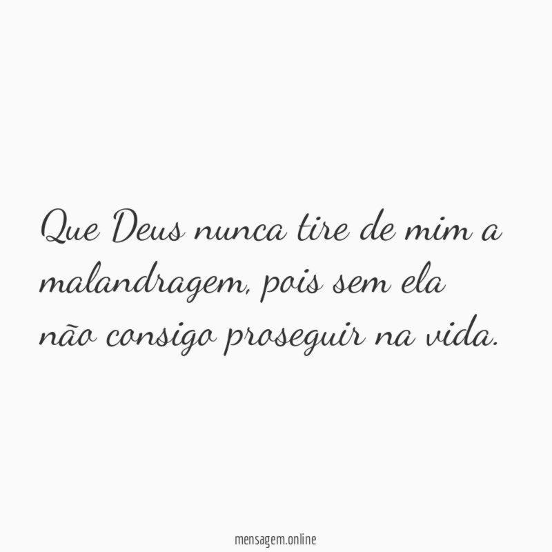 Que Deus nunca tire de mim a malandragem