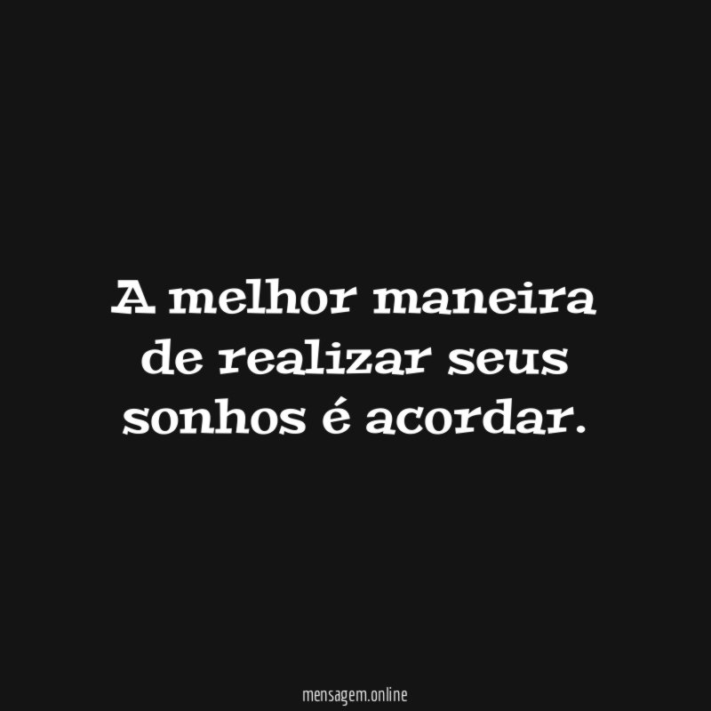 A melhor maneira de realizar seus sonhos é acordar