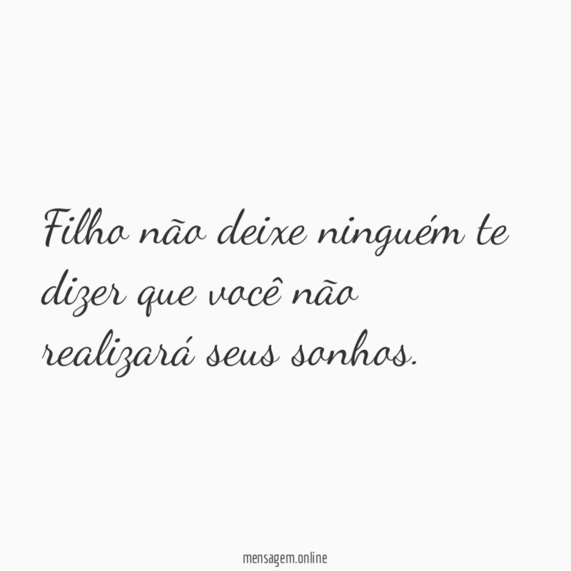 Filho não deixe ninguém te dizer que você