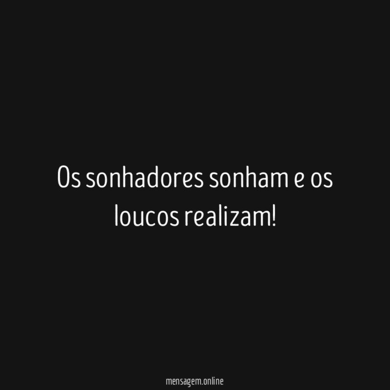 Os sonhadores sonham e os loucos realizam
