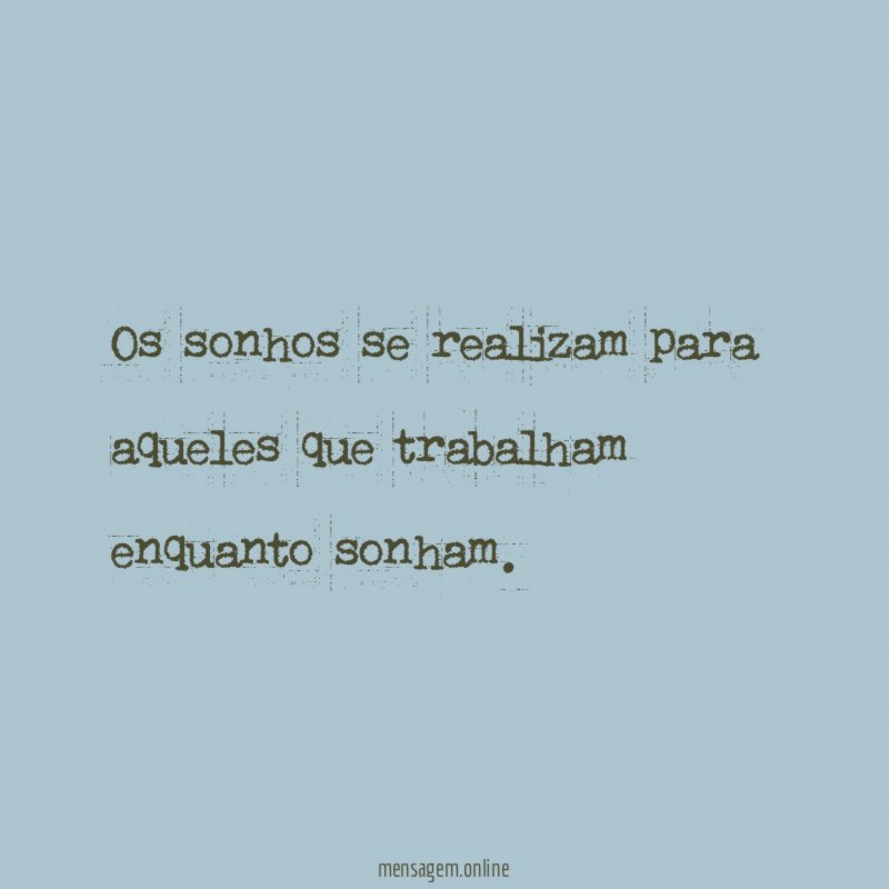Os sonhos se realizam para aqueles que trabalham enquanto sonham