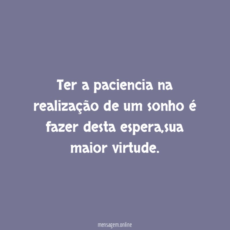 Ter a paciencia na realização de um sonho é fazer desta espera