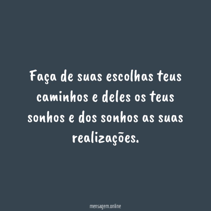 Faça de suas escolhas teus caminhos e deles