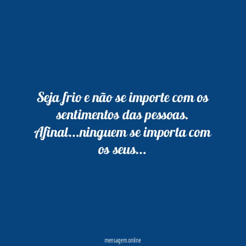 Seja frio e não se importe com os sentimentos das pessoas