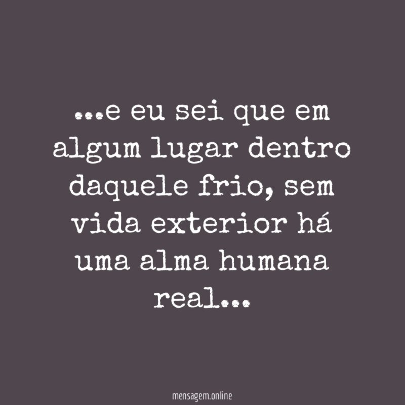 e eu sei que em algum lugar dentro daquele frio