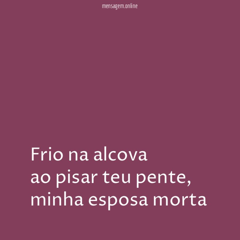 frio na alcova ao pisar teu pente